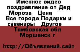 Именное видео-поздравление от Дед Мороза › Цена ­ 250 - Все города Подарки и сувениры » Другое   . Тамбовская обл.,Моршанск г.